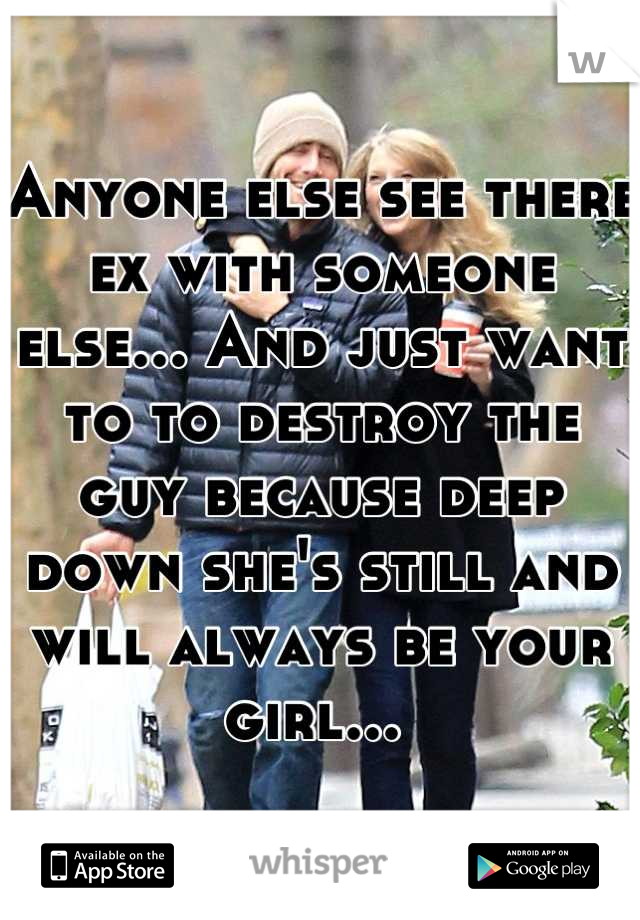 Anyone else see there ex with someone else... And just want to to destroy the guy because deep down she's still and will always be your girl... 