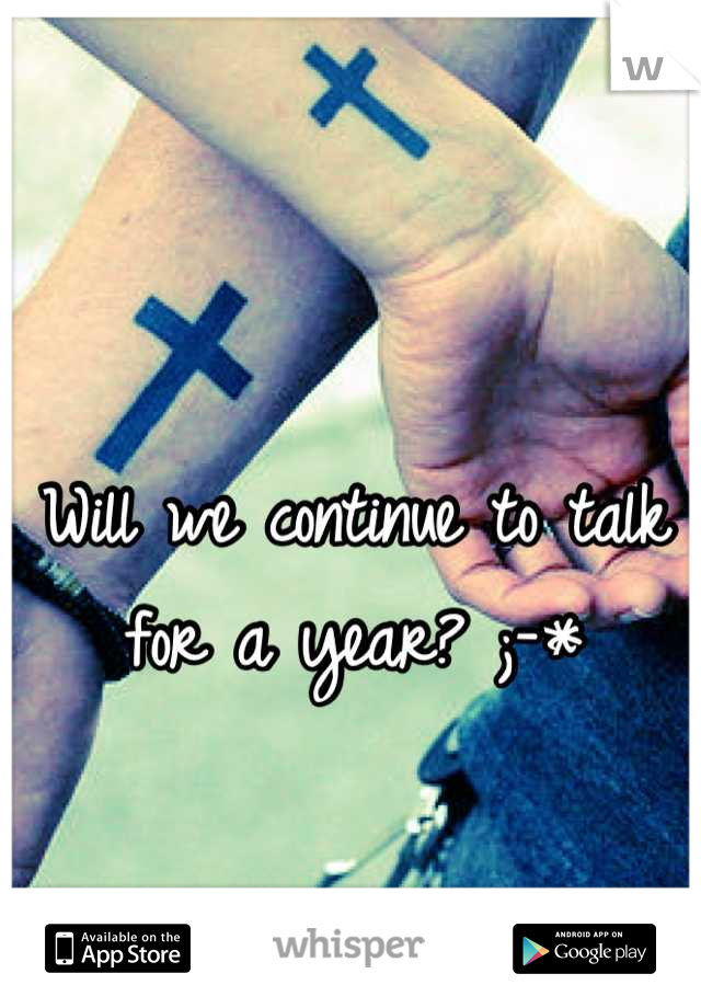 Will we continue to talk for a year? ;-*