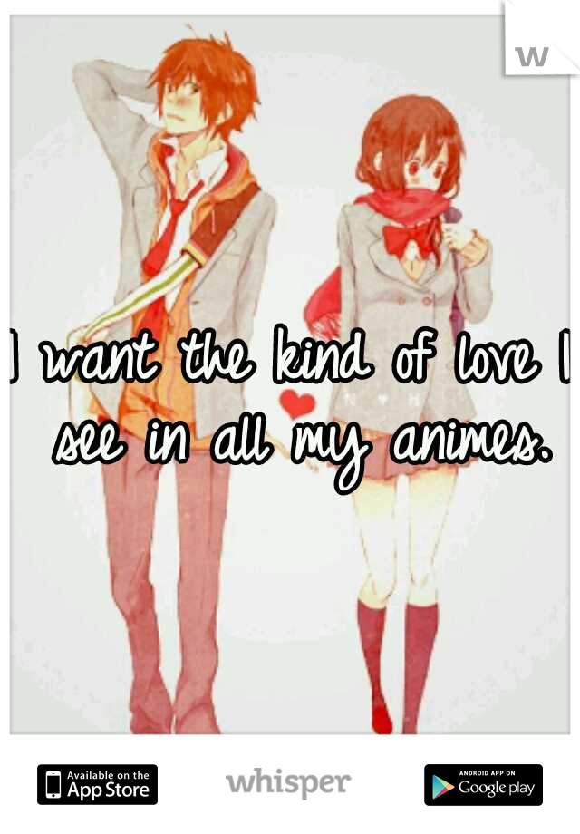 I want the kind of love I see in all my animes.