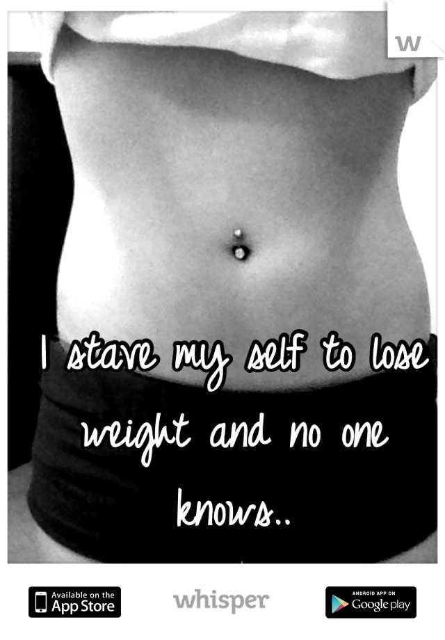 I stave my self to lose weight and no one knows..