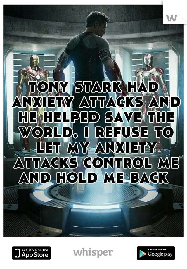 tony stark had anxiety attacks and he helped save the world. i refuse to let my anxiety attacks control me and hold me back 