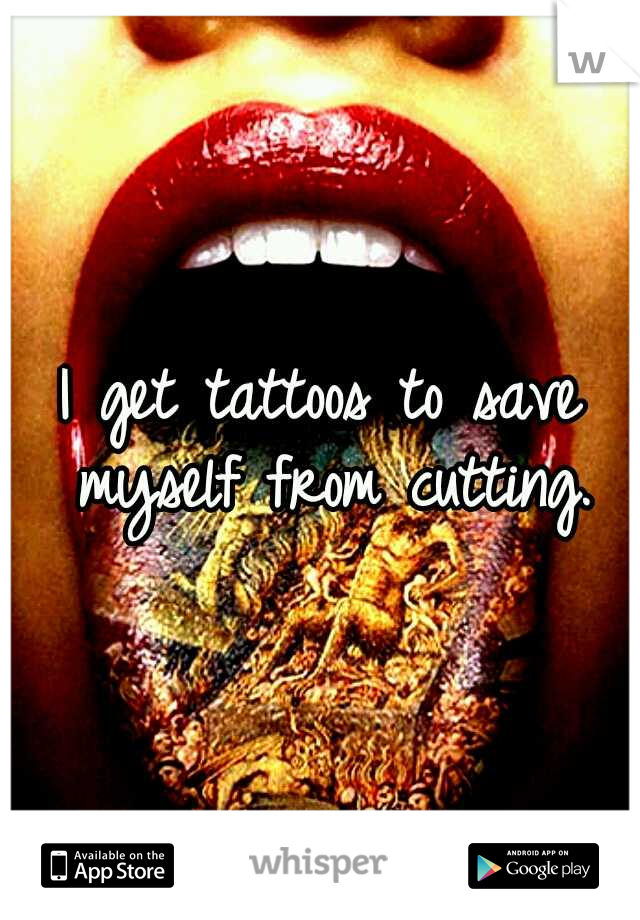 I get tattoos to save myself from cutting.