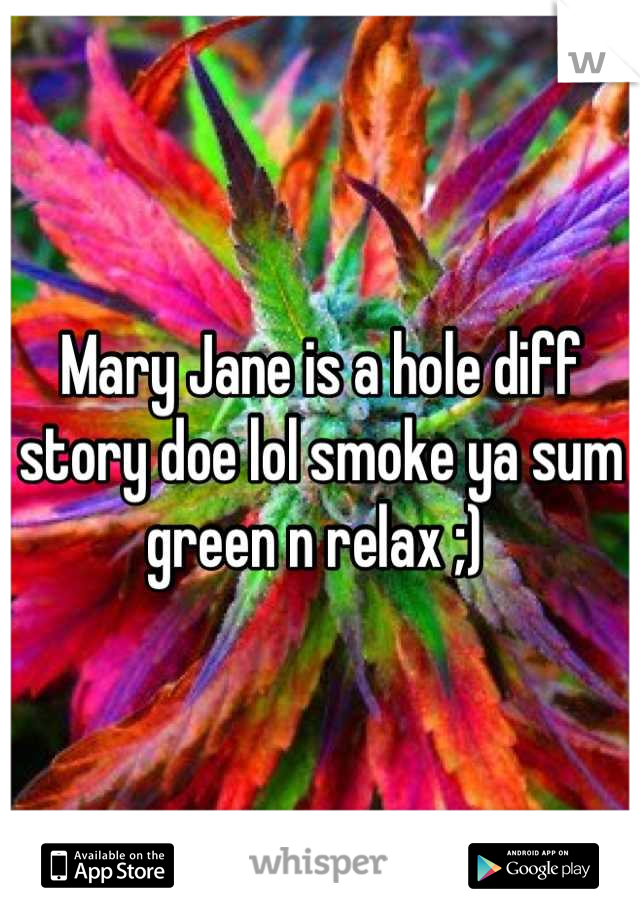 Mary Jane is a hole diff story doe lol smoke ya sum green n relax ;) 