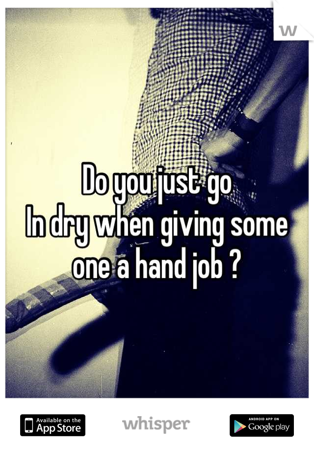 Do you just go
In dry when giving some one a hand job ?