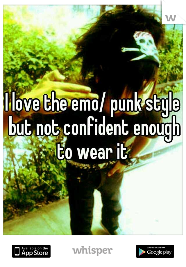 I love the emo/ punk style but not confident enough to wear it 