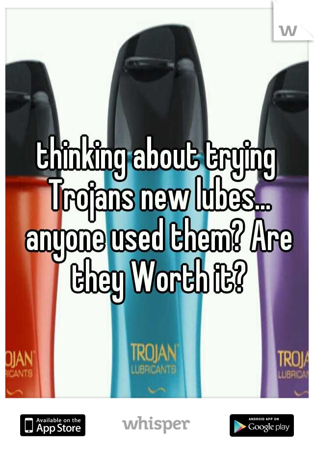 thinking about trying Trojans new lubes... anyone used them? Are they Worth it?