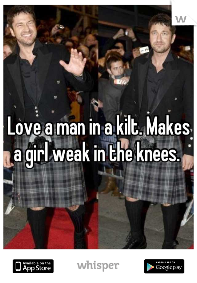 Love a man in a kilt. Makes a girl weak in the knees. 