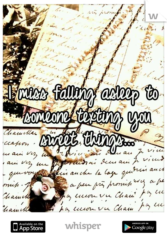 I miss falling asleep to someone texting you sweet things...