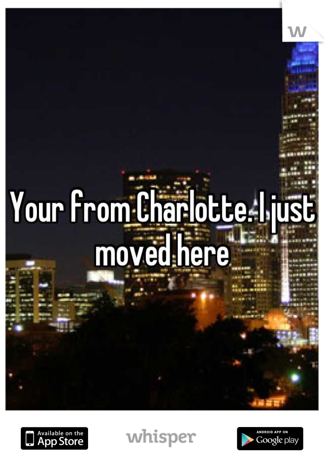 Your from Charlotte. I just moved here