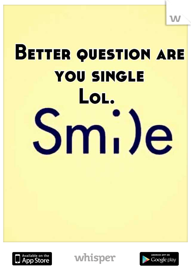 Better question are you single
Lol. 