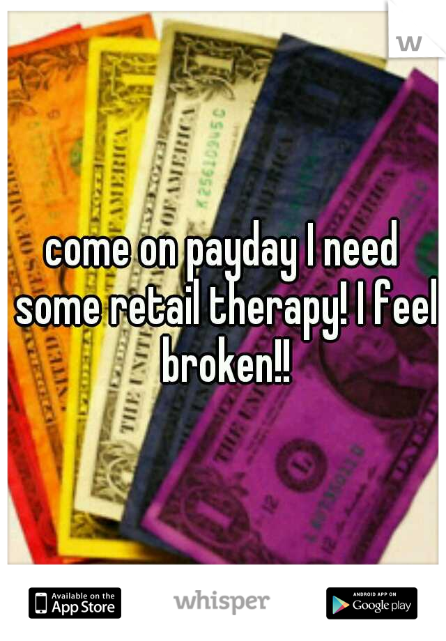 come on payday I need some retail therapy! I feel broken!!