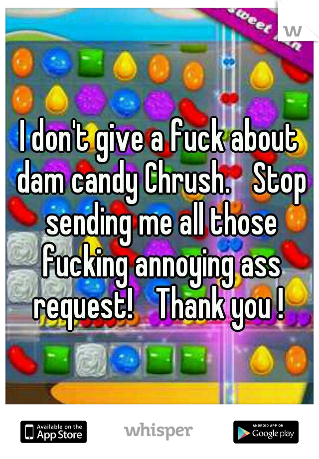 I don't give a fuck about dam candy Chrush.
 Stop sending me all those fucking annoying ass request! 
Thank you ! 