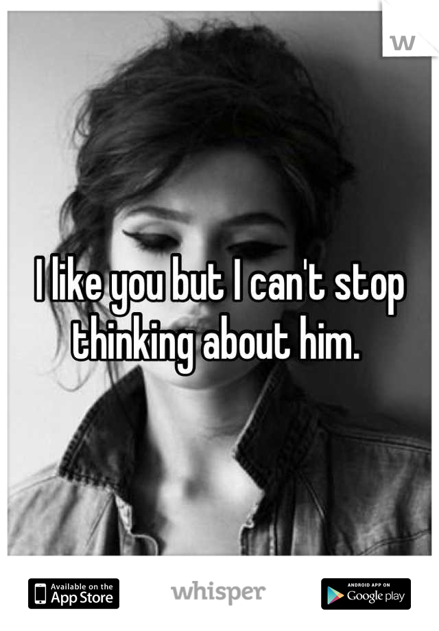 I like you but I can't stop thinking about him. 