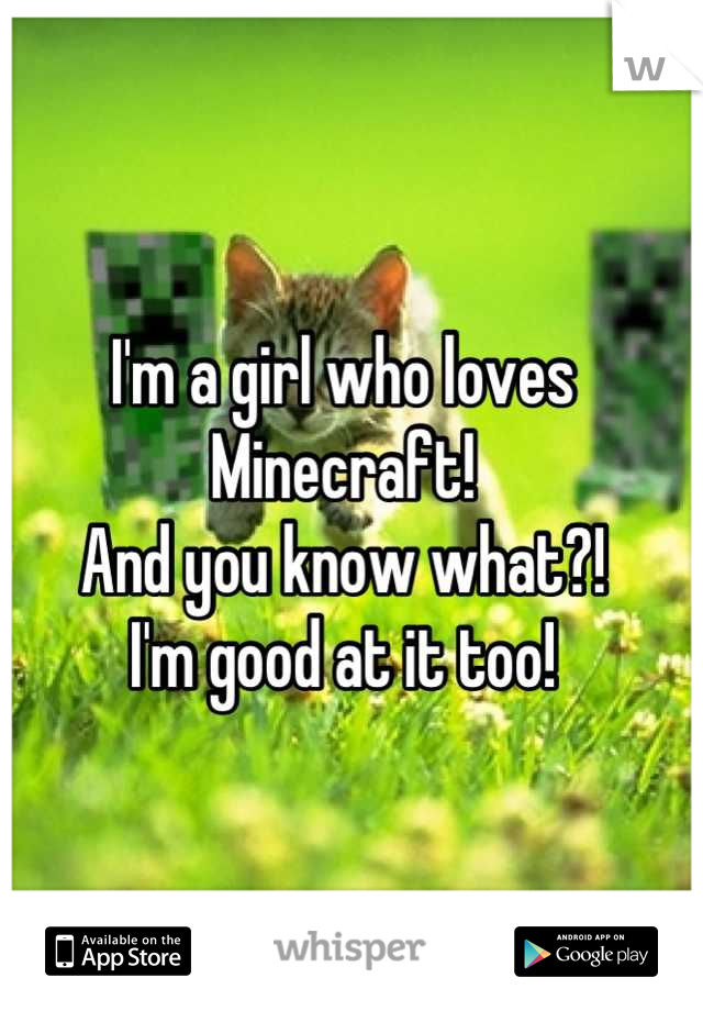 I'm a girl who loves Minecraft!
And you know what?!
I'm good at it too!