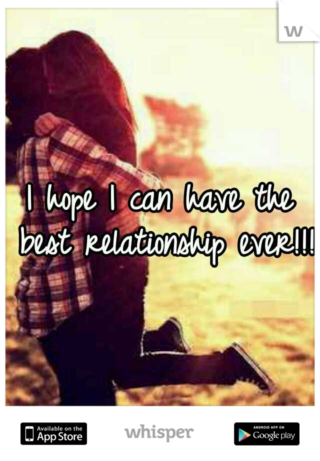 I hope I can have the best relationship ever!!!