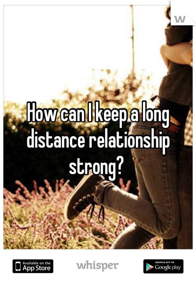How can I keep a long distance relationship strong? 