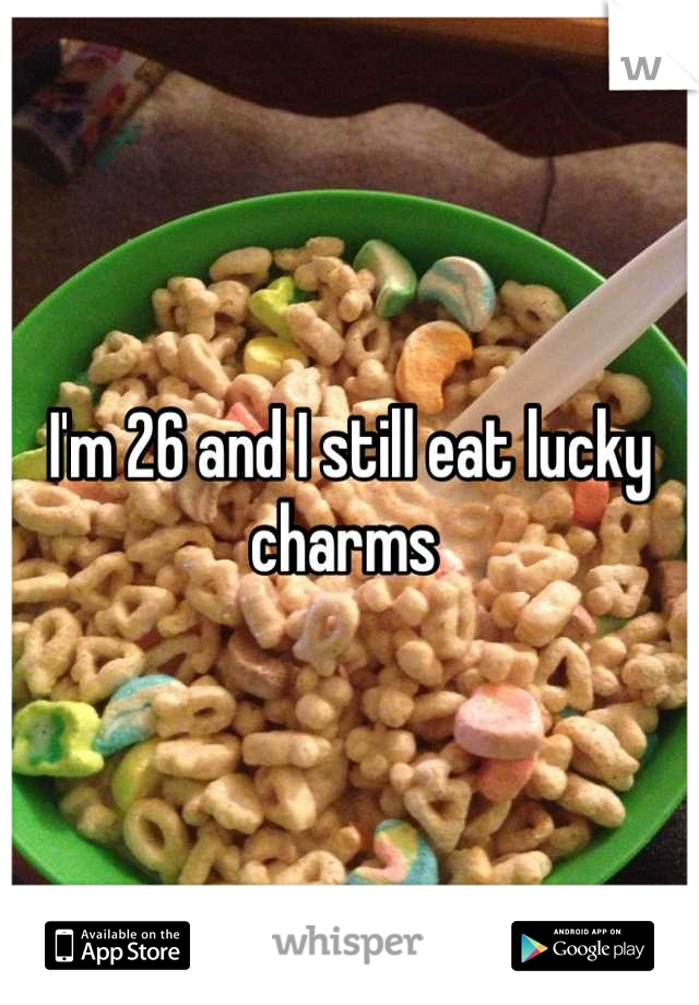 I'm 26 and I still eat lucky charms 