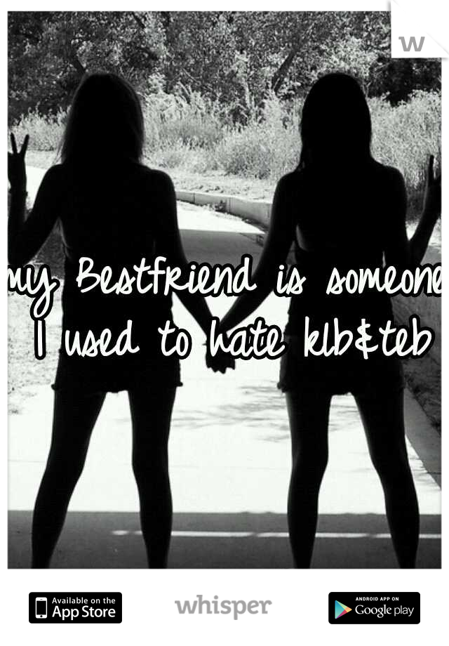 my Bestfriend is someone I used to hate klb&teb