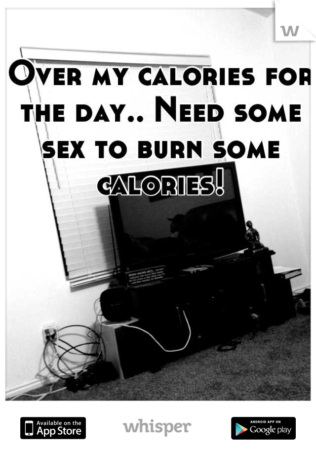 Over my calories for the day.. Need some sex to burn some calories!
