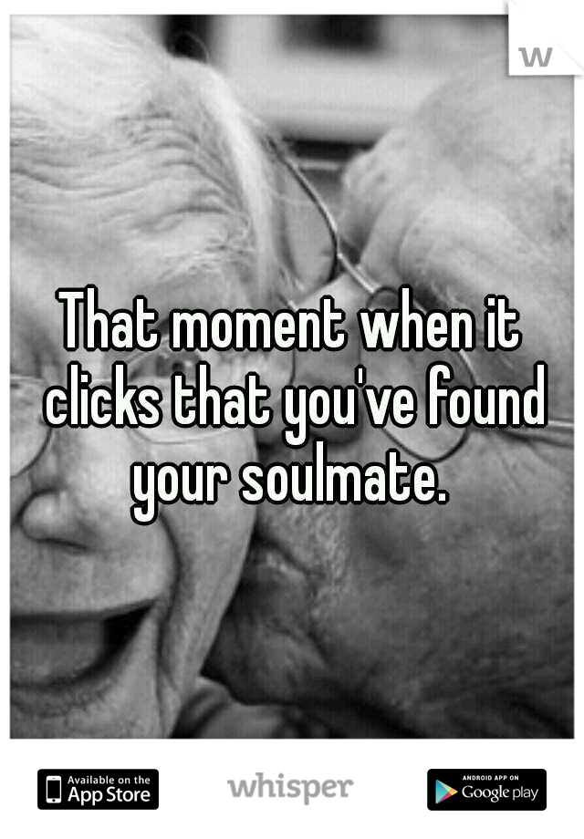 That moment when it clicks that you've found your soulmate. 