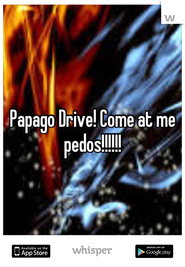Papago Drive! Come at me pedos!!!!!!