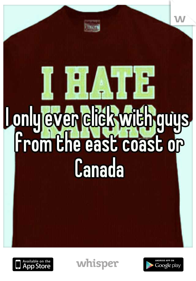 I only ever click with guys from the east coast or Canada