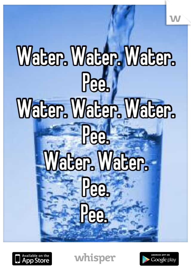 Water. Water. Water. 
Pee. 
Water. Water. Water. 
Pee. 
Water. Water. 
Pee. 
Pee. 