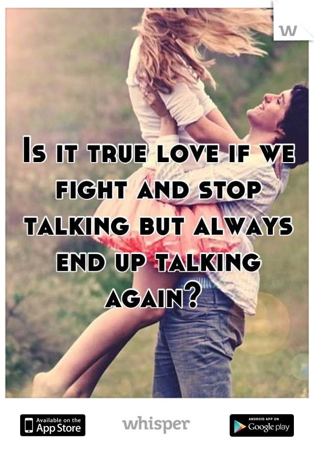 Is it true love if we fight and stop talking but always end up talking again? 