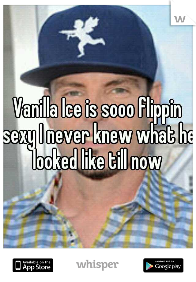 Vanilla Ice is sooo flippin sexy I never knew what he looked like till now 