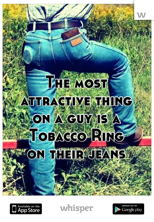 The most
attractive thing 
on a guy is a 
Tobacco Ring
on their jeans