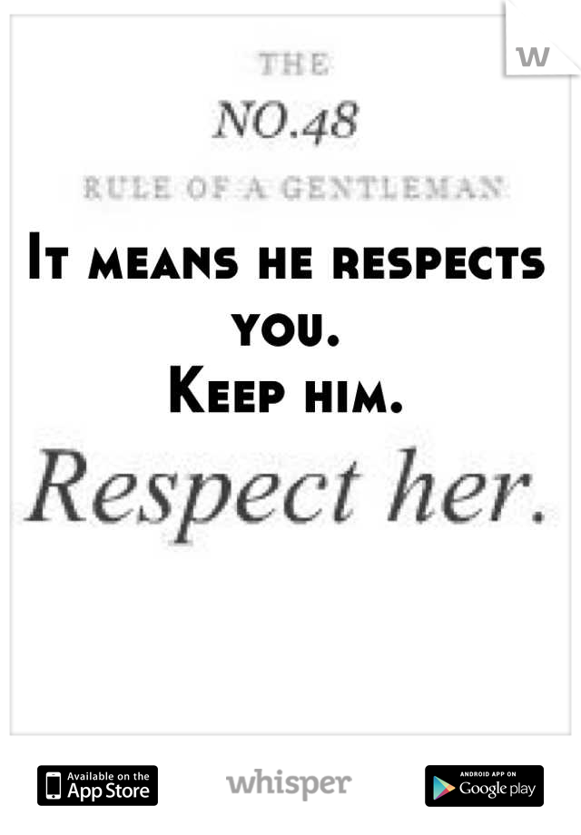 It means he respects you.
Keep him.
