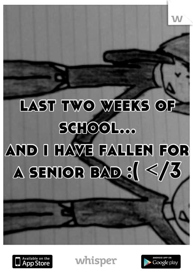 last two weeks of school...
and i have fallen for a senior bad :( </3