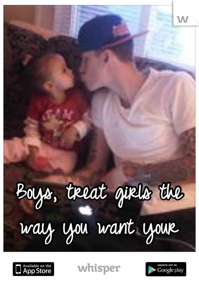 Boys, treat girls the way you want your daughter to be treated
