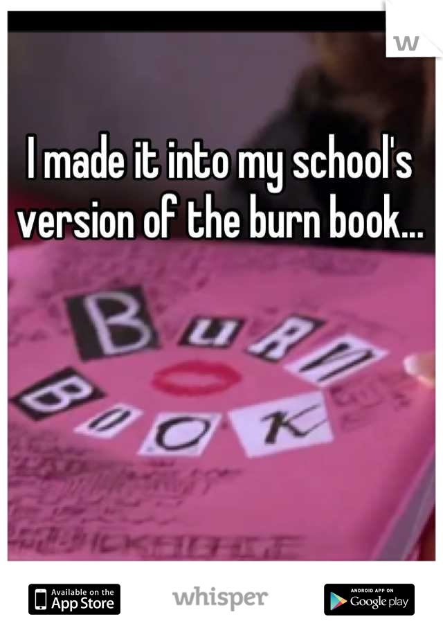 I made it into my school's version of the burn book...