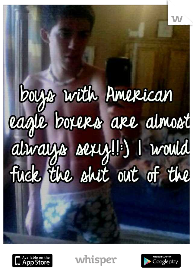 boys with American eagle boxers are almost always sexy!!:) I would fuck the shit out of them