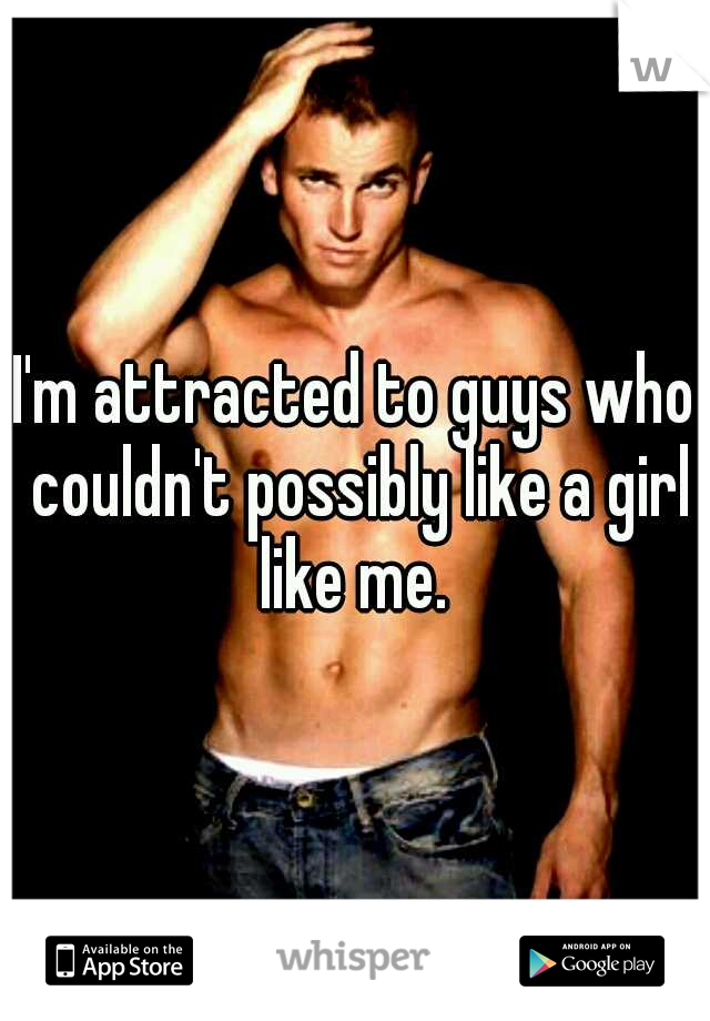 I'm attracted to guys who couldn't possibly like a girl like me. 