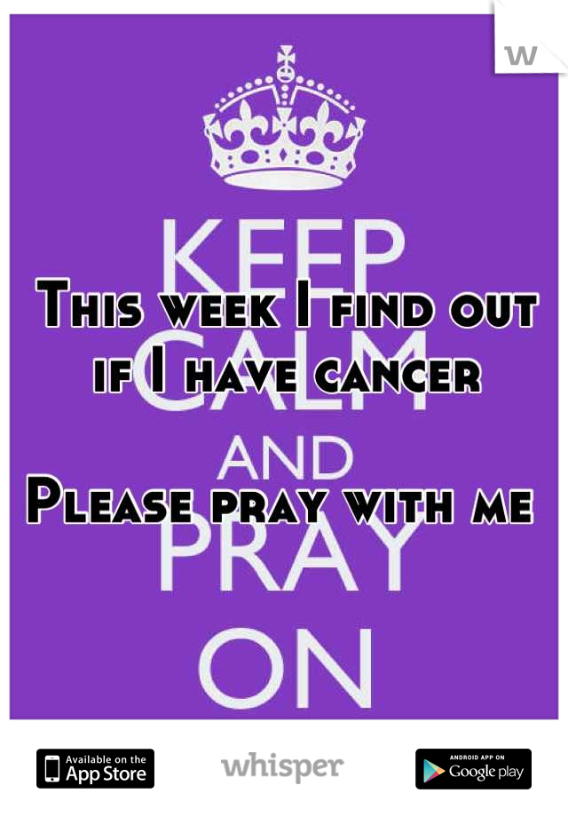 This week I find out if I have cancer 

Please pray with me 