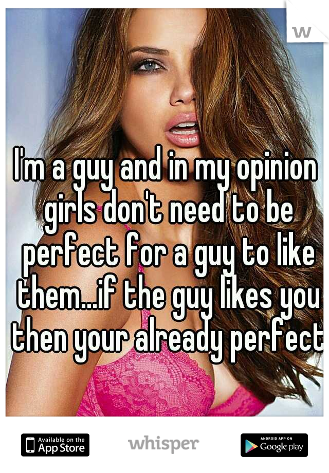 I'm a guy and in my opinion girls don't need to be perfect for a guy to like them...if the guy likes you then your already perfect
