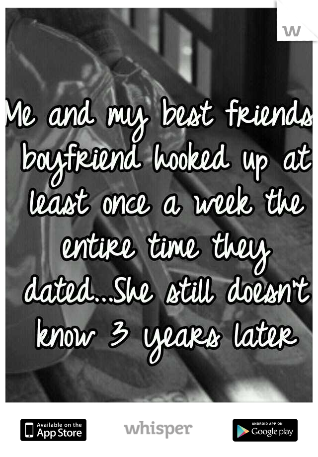 Me and my best friends boyfriend hooked up at least once a week the entire time they dated...She still doesn't know 3 years later