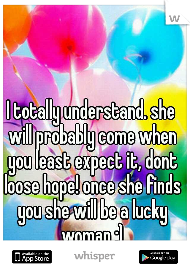 I totally understand. she will probably come when you least expect it, dont loose hope! once she finds you she will be a lucky woman :)