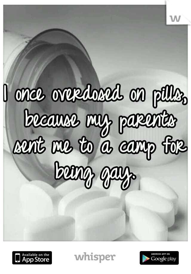 I once overdosed on pills, because my parents sent me to a camp for being gay. 