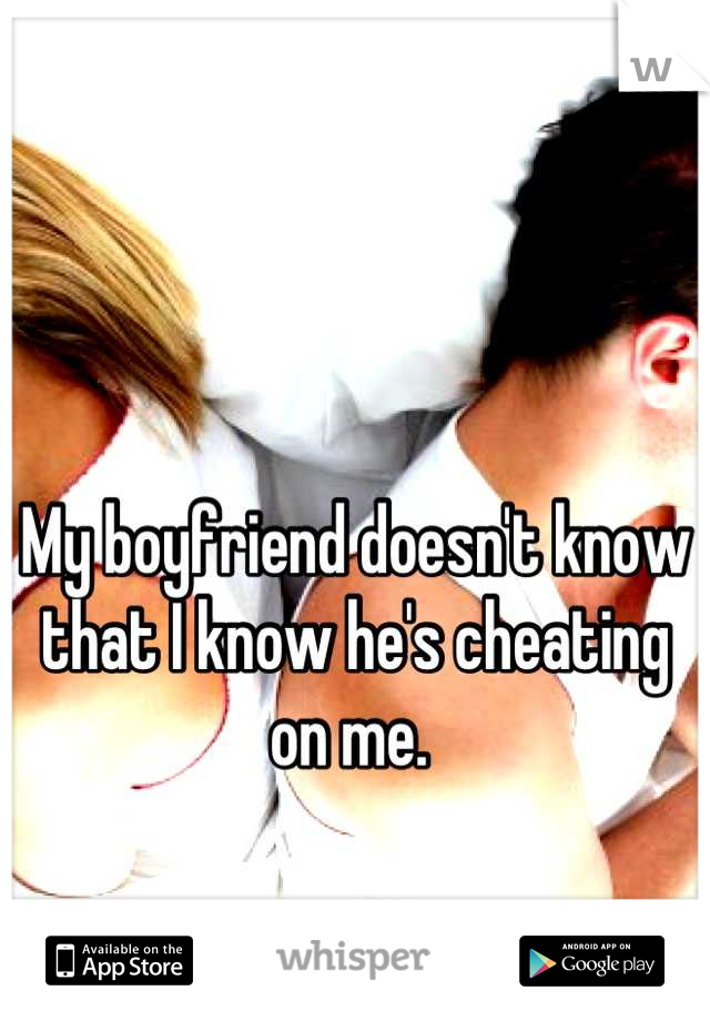 My boyfriend doesn't know that I know he's cheating on me. 