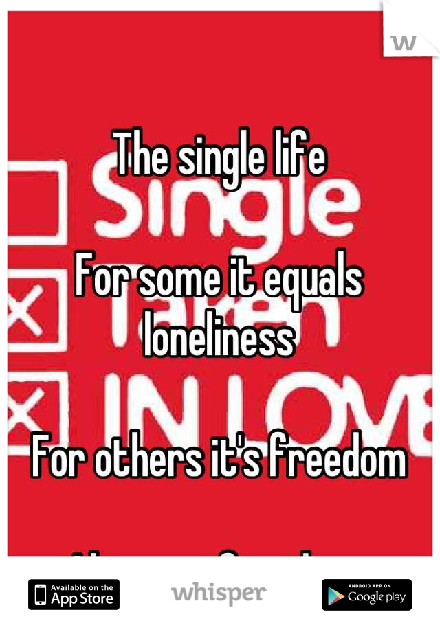 The single life

For some it equals loneliness

For others it's freedom

I love my freedom 