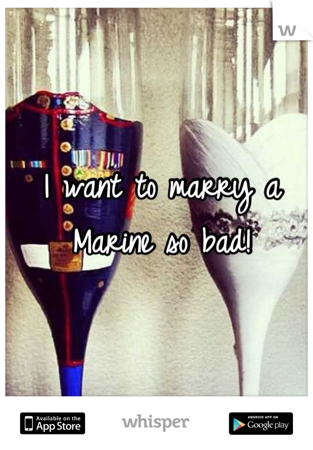 I want to marry a Marine so bad!