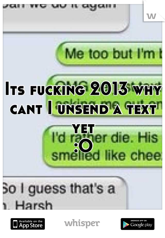 Its fucking 2013 why cant I unsend a text yet
:O