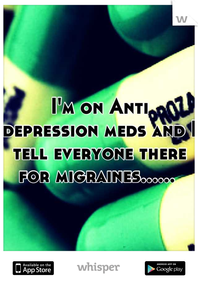 I'm on Anti depression meds and I tell everyone there for migraines...... 