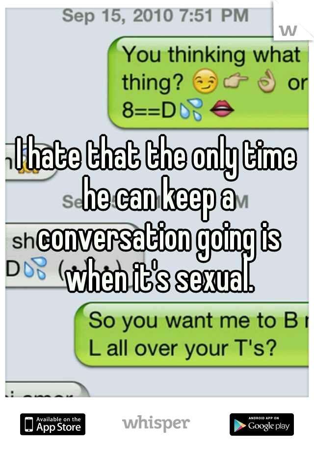 I hate that the only time he can keep a conversation going is when it's sexual.