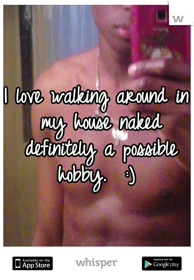 I love walking around in my house naked definitely a possible hobby.  :) 