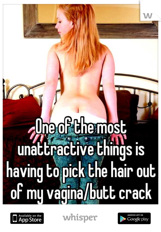 One of the most unattractive things is having to pick the hair out of my vagina/butt crack after a shower.  