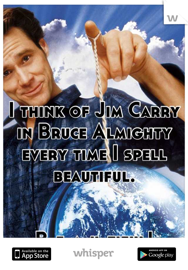 I think of Jim Carry in Bruce Almighty every time I spell beautiful.


 B-e-a-u-tiful! 